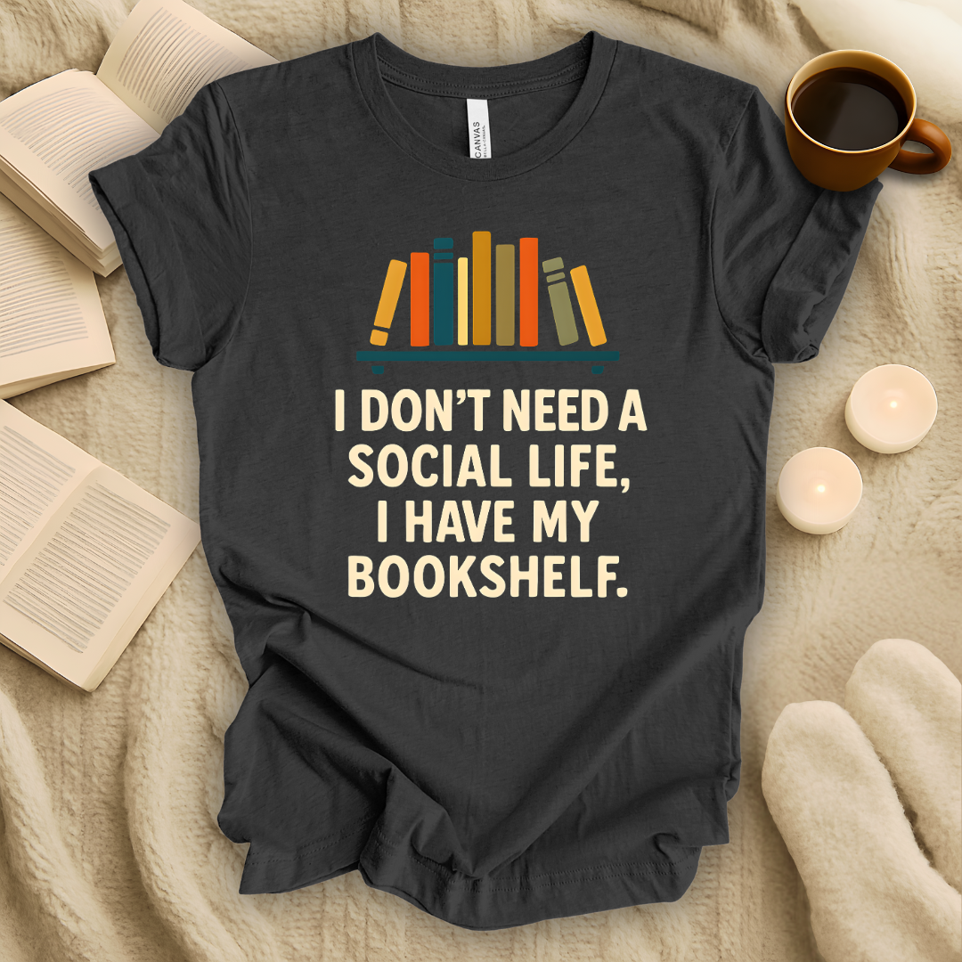 I Don't Need a Social Life, I Have My Bookshelf T-Shirt