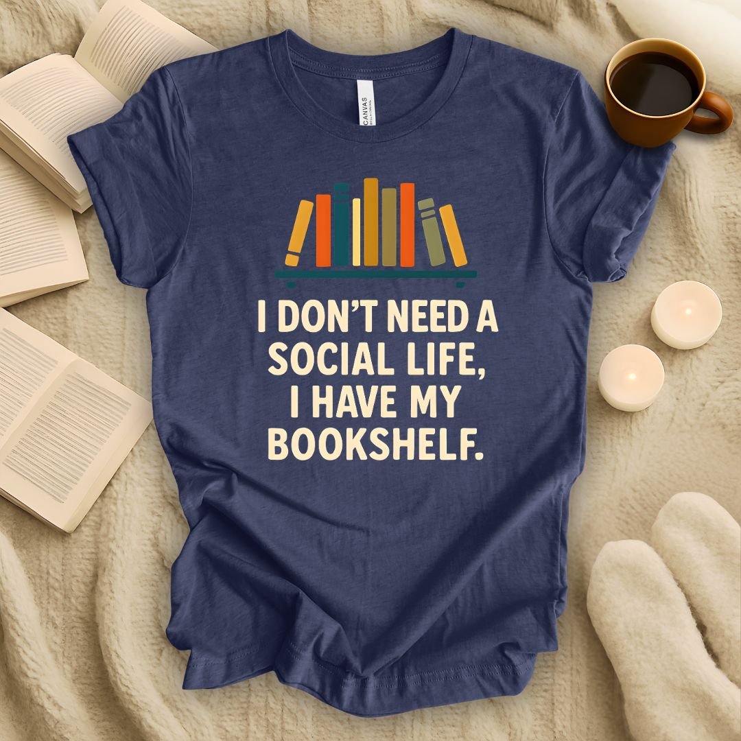 I Don't Need a Social Life, I Have My Bookshelf T-Shirt