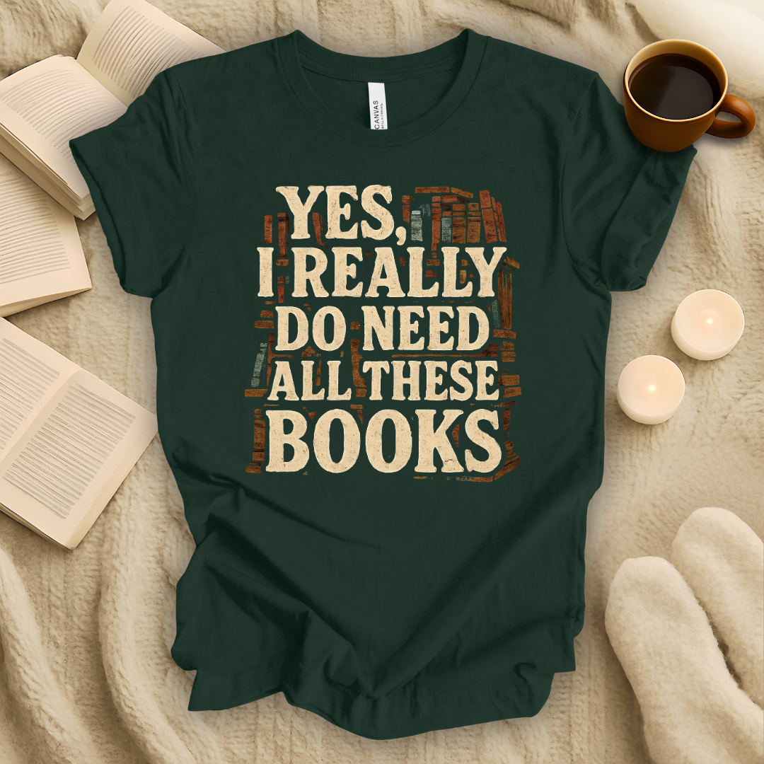 Yes, I Really Need All These Books T-Shirt