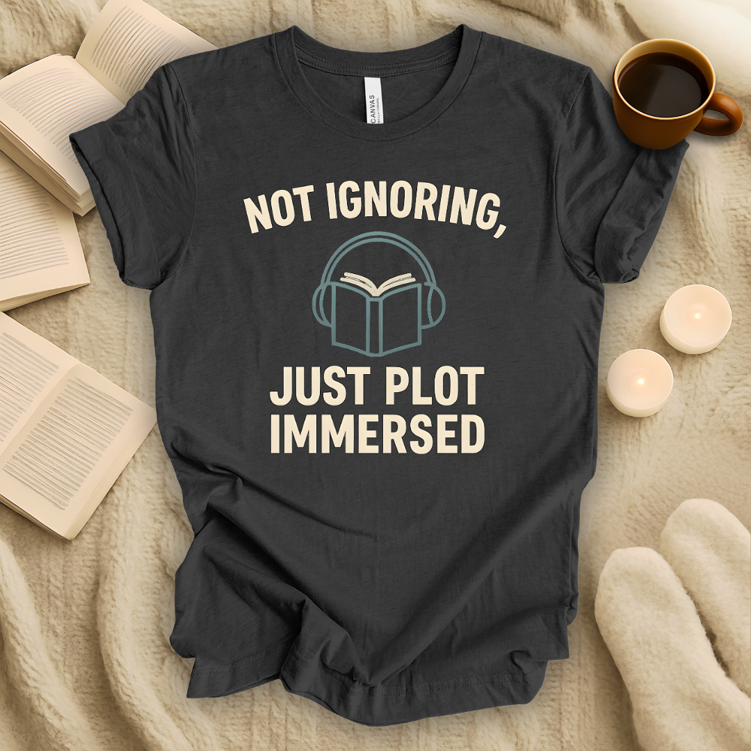 Not Ignoring, Just Plot-Immersed T-Shirt
