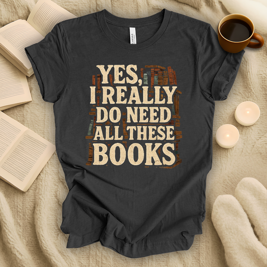 Yes, I Really Need All These Books T-Shirt