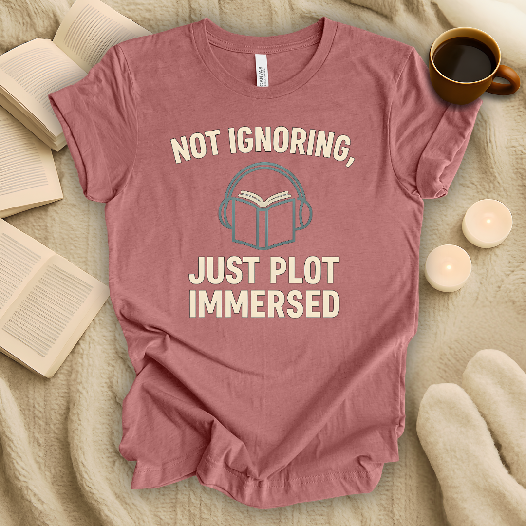 Not Ignoring, Just Plot-Immersed T-Shirt
