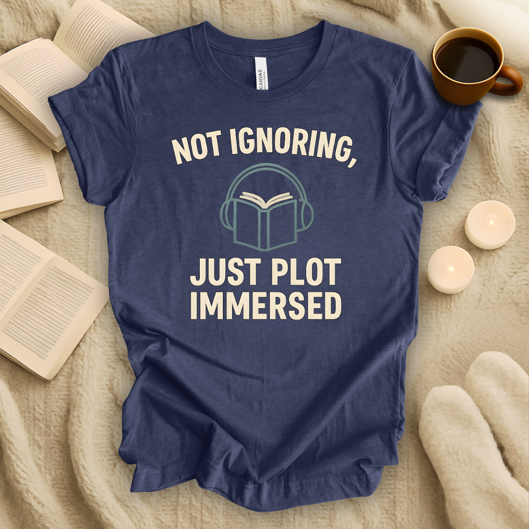 Not Ignoring, Just Plot-Immersed T-Shirt