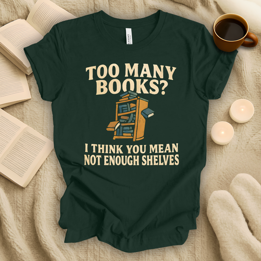 Too Many Books? I Think You Mean Not Enough Shelves T-Shirt