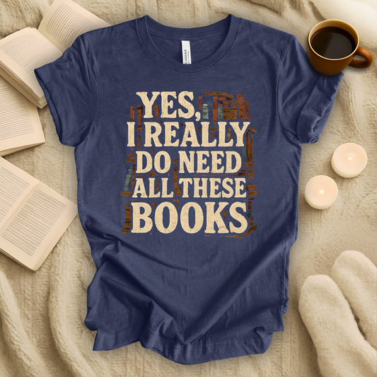 Yes, I Really Need All These Books T-Shirt